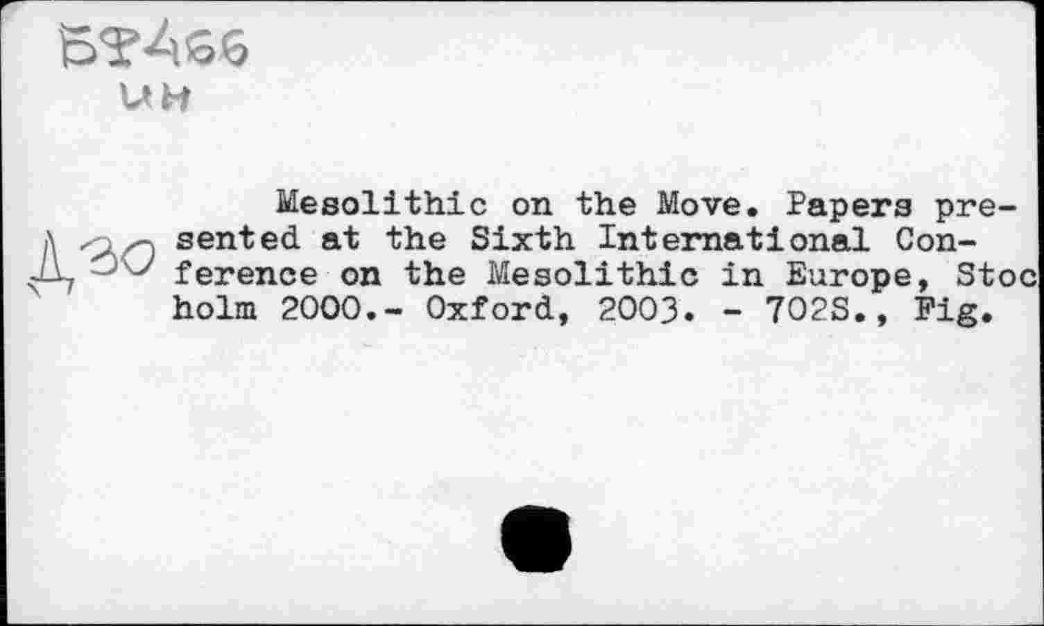 ﻿
UH
Mesolithic on the Move. Papers pre-
? sented at the Sixth International Con-ference on the Mesolithic in Europe, Stoc holm 2000.- Oxford, 2003. - 702S., Fig.